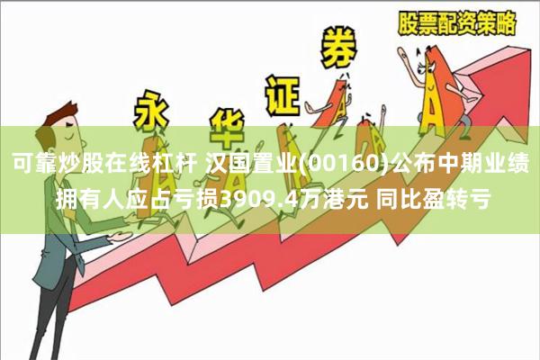 可靠炒股在线杠杆 汉国置业(00160)公布中期业绩 拥有人应占亏损3909.4万港元 同比盈转亏