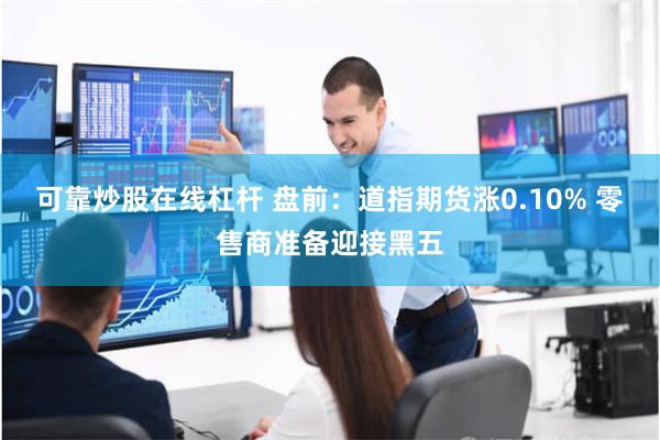 可靠炒股在线杠杆 盘前：道指期货涨0.10% 零售商准备迎接黑五