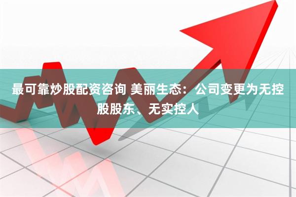 最可靠炒股配资咨询 美丽生态：公司变更为无控股股东、无实控人