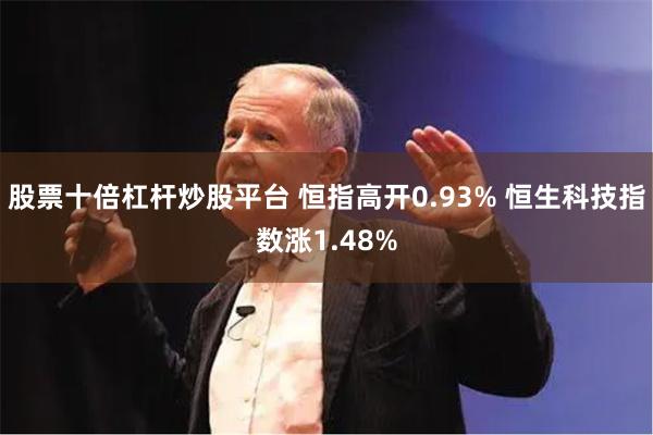 股票十倍杠杆炒股平台 恒指高开0.93% 恒生科技指数涨1.48%