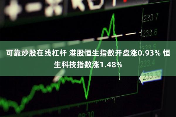 可靠炒股在线杠杆 港股恒生指数开盘涨0.93% 恒生科技指数涨1.48%