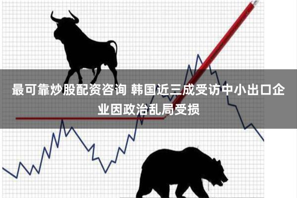 最可靠炒股配资咨询 韩国近三成受访中小出口企业因政治乱局受损