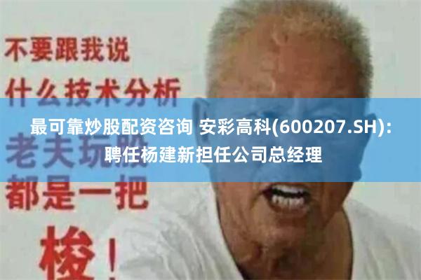 最可靠炒股配资咨询 安彩高科(600207.SH): 聘任杨建新担任公司总经理