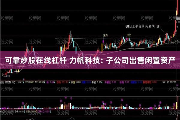 可靠炒股在线杠杆 力帆科技: 子公司出售闲置资产