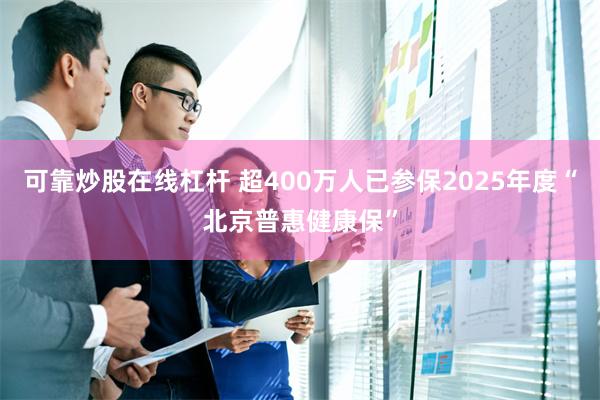 可靠炒股在线杠杆 超400万人已参保2025年度“北京普惠健康保”