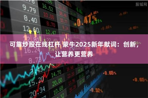 可靠炒股在线杠杆 蒙牛2025新年献词：创新，让营养更营养