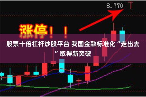 股票十倍杠杆炒股平台 我国金融标准化“走出去”取得新突破