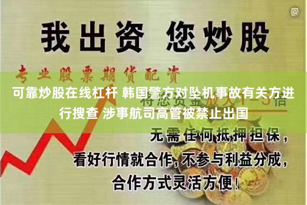 可靠炒股在线杠杆 韩国警方对坠机事故有关方进行搜查 涉事航司高管被禁止出国