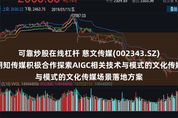 可靠炒股在线杠杆 慈文传媒(002343.SZ)：拟与关联方朗知传媒积极合作探索AIGC相关技术与模式的文化传媒场景落地方案