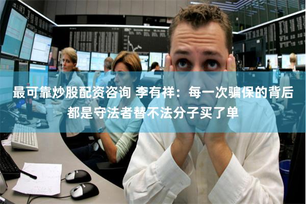 最可靠炒股配资咨询 李有祥：每一次骗保的背后都是守法者替不法分子买了单