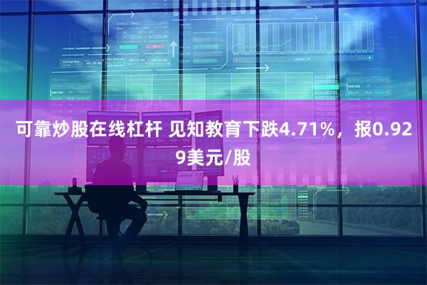 可靠炒股在线杠杆 见知教育下跌4.71%，报0.929美元/股