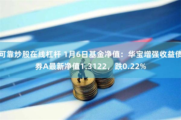 可靠炒股在线杠杆 1月6日基金净值：华宝增强收益债券A最新净值1.3122，跌0.22%