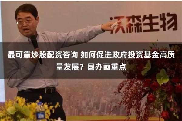 最可靠炒股配资咨询 如何促进政府投资基金高质量发展？国办画重