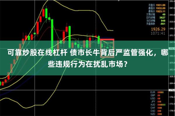 可靠炒股在线杠杆 债市长牛背后严监管强化，哪些违规行为在扰乱