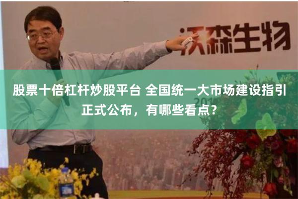 股票十倍杠杆炒股平台 全国统一大市场建设指引正式公布，有哪些