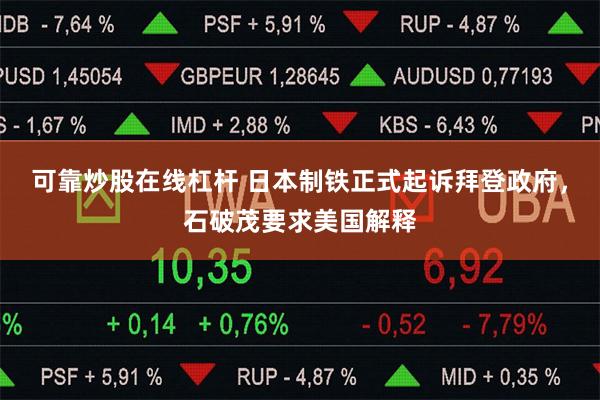 可靠炒股在线杠杆 日本制铁正式起诉拜登政府，石破茂要求美国解