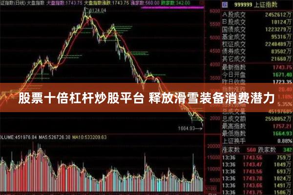 股票十倍杠杆炒股平台 释放滑雪装备消费潜力