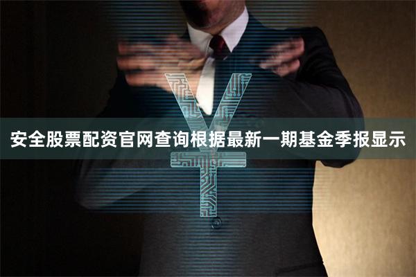 安全股票配资官网查询根据最新一期基金季报显示