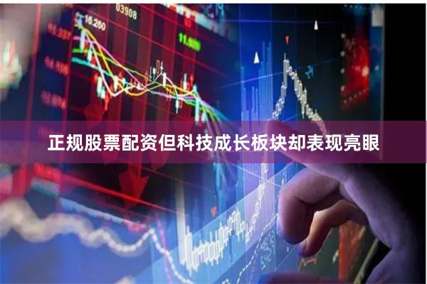 正规股票配资但科技成长板块却表现亮眼