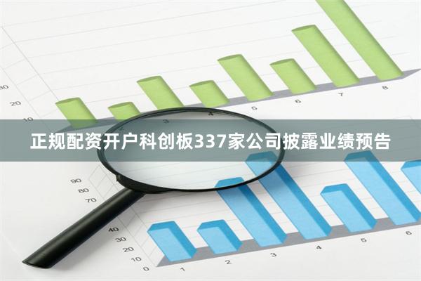 正规配资开户科创板337家公司披露业绩预告
