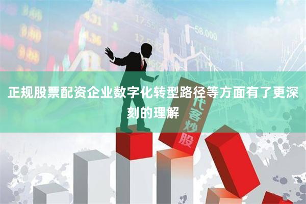 正规股票配资企业数字化转型路径等方面有了更深刻的理解