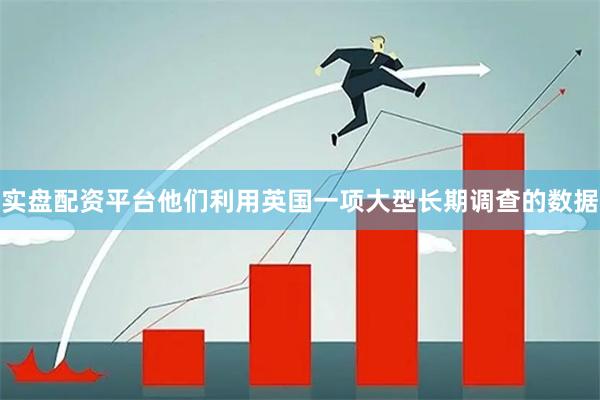 实盘配资平台他们利用英国一项大型长期调查的数据