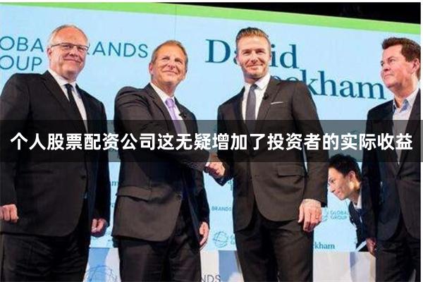 个人股票配资公司这无疑增加了投资者的实际收益