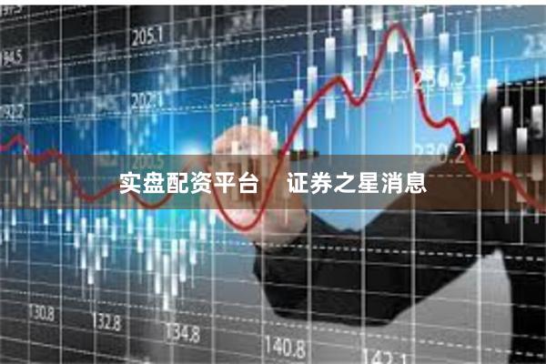 实盘配资平台    证券之星消息